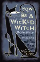 Wie man eine böse Hexe wird: Gute Sprüche, Zaubersprüche, Tränke und Ideen für schlechte Tage - How to Be a Wicked Witch: Good Spells, Charms, Potions and Notions for Bad Days