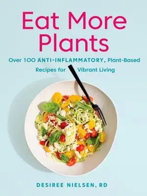 Essen Sie mehr Pflanzen: Über 100 entzündungshemmende, pflanzliche Rezepte für ein vitales Leben - Eat More Plants: Over 100 Anti-Inflammatory, Plant-Based Recipes for Vibrant Living