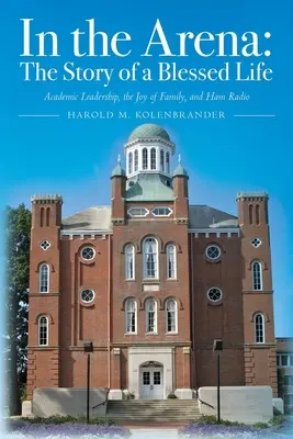In der Arena: Die Geschichte eines gesegneten Lebens: Akademische Führung, die Freude an der Familie und Amateurfunk - In the Arena: The Story of a Blessed Life: Academic Leadership, the Joy of Family, and Ham Radio