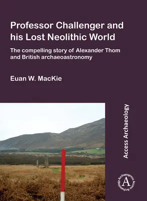 Professor Challenger und seine verlorene neolithische Welt: Die fesselnde Geschichte von Alexander Thom und der britischen Archäoastronomie - Professor Challenger and His Lost Neolithic World: The Compelling Story of Alexander Thom and British Archaeoastronomy
