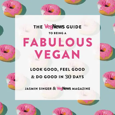 Der Vegnews-Leitfaden für eine fabelhafte vegane Lebensweise: Gut aussehen, sich gut fühlen und Gutes tun in 30 Tagen - The Vegnews Guide to Being a Fabulous Vegan: Look Good, Feel Good & Do Good in 30 Days