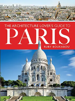 Der Reiseführer für Architekturliebhaber nach Paris - The Architecture Lover's Guide to Paris