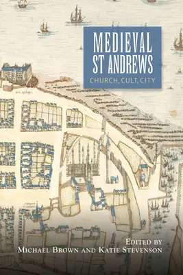 Das mittelalterliche St. Andrews: Kirche, Kult, Stadt - Medieval St Andrews: Church, Cult, City