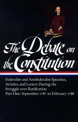 Die Debatte über die Verfassung: Reden, Artikel und Briefe der Föderalisten und Antiföderalisten während des Kampfes um die Ratifizierung, Bd. 1 (Loa #62): - The Debate on the Constitution: Federalist and Antifederalist Speeches, Articles, and Letters During the Struggle Over Ratification Vol. 1 (Loa #62):