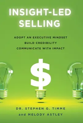 Einsichtsgeleitetes Verkaufen: Die Denkweise einer Führungskraft annehmen, Glaubwürdigkeit aufbauen, mit Wirkung kommunizieren - Insight-Led Selling: Adopt an Executive Mindset, Build Credibility, Communicate with Impact