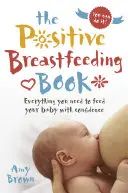 Das Buch zum positiven Stillen: Alles, was Sie brauchen, um Ihr Baby mit Zuversicht zu stillen - The Positive Breastfeeding Book: Everything You Need to Feed Your Baby with Confidence