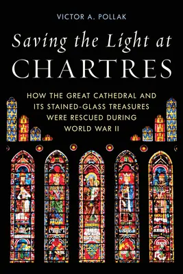 Die Rettung des Lichts in Chartres: Wie die große Kathedrale und ihre Glasmalereien während des Zweiten Weltkriegs gerettet wurden - Saving the Light at Chartres: How the Great Cathedral and Its Stained-Glass Treasures Were Rescued During World War II