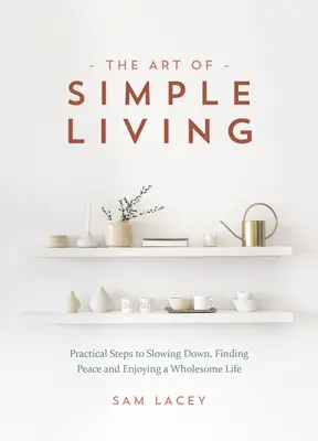 Die Kunst des einfachen Lebens: Praktische Schritte zur Entschleunigung, um Frieden zu finden und ein gesundes Leben zu genießen - The Art of Simple Living: Practical Steps to Slowing Down, Finding Peace and Enjoying a Wholesome Life