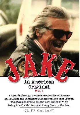 Jake: Ein amerikanisches Original. Band I. Das Leben des legendären Bikers, Bodybuilders und Hell's Angel - Jake: An American Original. Volume I. The Life of the Legendary Biker, Bodybuilder, and Hell's Angel