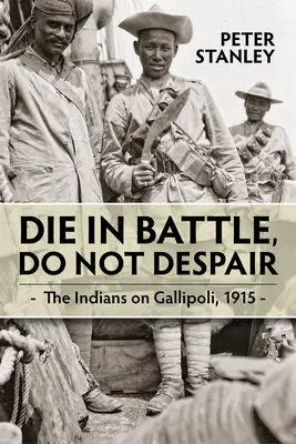 Im Kampf sterben, nicht verzweifeln: Die Inder auf Gallipoli 1915 - Die in Battle, Do Not Despair: The Indians on Gallipoli 1915