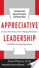Wertschätzende Führung: Konzentrieren Sie sich auf das, was funktioniert, um erfolgreiche Leistungen zu erzielen und eine florierende Organisation aufzubauen - Appreciative Leadership: Focus on What Works to Drive Winning Performance and Build a Thriving Organization