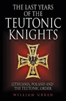 Die letzten Jahre des Deutschen Ritterordens: Litauen, Polen und der Deutsche Orden - The Last Years of the Teutonic Knights: Lithuania, Poland and the Teutonic Order