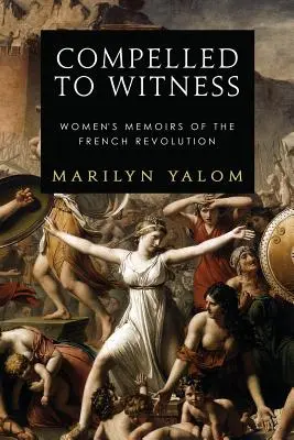 Gezwungen zu bezeugen: Frauenerinnerungen an die Französische Revolution - Compelled to Witness: Women's Memoirs of the French Revolution