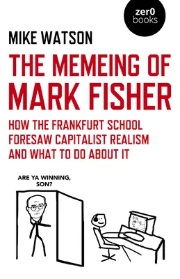 Memeing of Mark Fisher, The - Wie die Frankfurter Schule den kapitalistischen Realismus voraussah und was man dagegen tun kann - Memeing of Mark Fisher, The - How the Frankfurt School Foresaw Capitalist Realism and What To Do About It