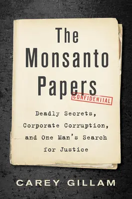 Die Monsanto-Papiere: Tödliche Geheimnisse, Unternehmenskorruption und die Suche eines Mannes nach Gerechtigkeit - The Monsanto Papers: Deadly Secrets, Corporate Corruption, and One Man's Search for Justice