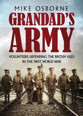 Grandad's Army: Freiwillige zur Verteidigung der britischen Inseln im Ersten Weltkrieg - Grandad's Army: Volunteers Defending the British Isles in the First World War