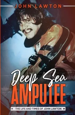 Tiefsee-Amputierter: Das Leben und die Zeiten von John Lawton - Deep Sea Amputee: The Life and Times of John Lawton