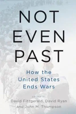 Nicht einmal Vergangenheit: Wie die Vereinigten Staaten Kriege beenden - Not Even Past: How the United States Ends Wars