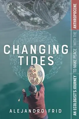 Die Gezeiten im Wandel: Die Reise eines Ökologen, um Frieden mit dem Anthropozän zu schließen - Changing Tides: An Ecologist's Journey to Make Peace with the Anthropocene