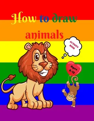 Wie man Tiere malt: Tolles Malbuch für Kinder im Alter von 7-12 Jahren Niedliche Tiere zeichnen lernen - Schritt-für-Schritt-Zeichenübungen für kleine Kinderhände - How to Draw Animals: Amazing Activity Book for Kids ages 7-12 Learn to Draw Cute Animals A Step-by-Step Drawing Exercices for Little Hands