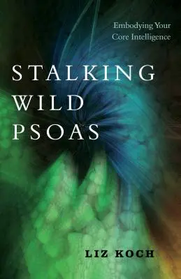 Dem wilden Psoas nachspüren: Verkörpern Sie Ihre Kernintelligenz - Stalking Wild Psoas: Embodying Your Core Intelligence