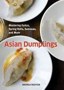 Asiatische Knödel: Wie man Gyoza, Frühlingsrollen, Samosas und mehr meistert [Ein Kochbuch] - Asian Dumplings: Mastering Gyoza, Spring Rolls, Samosas, and More [A Cookbook]