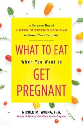 Was Sie essen sollten, wenn Sie schwanger werden wollen: Ein wissenschaftlich fundiertes 4-Wochen-Ernährungsprogramm zur Steigerung Ihrer Fruchtbarkeit - What to Eat When You Want to Get Pregnant: A Science-Based 4-Week Nutrition Program to Boost Your Fertility