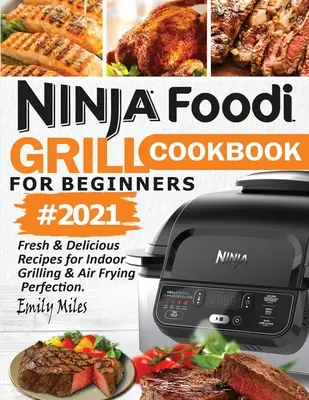 Ninja Foodi Grill Kochbuch für Einsteiger #2021: Frische und leckere Rezepte für perfektes Grillen und Frittieren im Freien - Ninja Foodi Grill Cookbook For Beginners #2021: Fresh & Delicious Recipes For Indoor Grilling & Air Frying Perfection