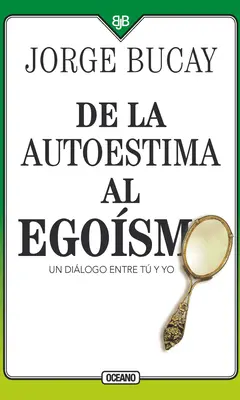 Autoestima Al Egosmo: Un Dilogo Entre Tu Y Yo - de la Autoestima Al Egosmo: Un Dilogo Entre Tu Y Yo