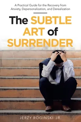 Die subtile Kunst des Aufgebens: Ein praktischer Leitfaden zur Bewältigung von Angstzuständen, Depersonalisation und Derealisation - The Subtle Art of Surrender: A Practical Guide for the Recovery from Anxiety, Depersonalization, and Derealization