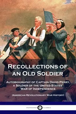 Erinnerungen eines alten Soldaten: Autobiographie von Hauptmann David Perry, einem Soldaten des Unabhängigkeitskrieges der Vereinigten Staaten (Amerikanischer Revolutionskrieg) - Recollections of an Old Soldier: Autobiography of Captain David Perry, a Soldier of the United States' War of Independence (American Revolutionary War