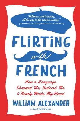 Flirten mit Französisch: Wie eine Sprache mich bezauberte, verführte und fast mein Herz brach - Flirting with French: How a Language Charmed Me, Seduced Me, and Nearly Broke My Heart