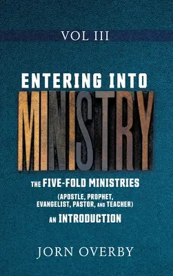 Einführung in den Dienst, Band III: Die fünf Ämter (Apostel, Prophet, Evangelist, Pastor und Lehrer) - eine Einführung - Entering Into Ministry Vol III: The Five-Fold Ministries (Apostle, Prophet, Evangelist, Pastor, and Teacher) an Introduction