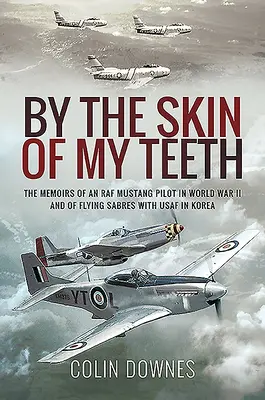 Nur durch die Haut meiner Zähne: Die Memoiren eines RAF-Mustang-Piloten im Zweiten Weltkrieg und eines Flying Sabres bei der USAF in Korea - By the Skin of My Teeth: The Memoirs of an RAF Mustang Pilot in World War II and of Flying Sabres with USAF in Korea
