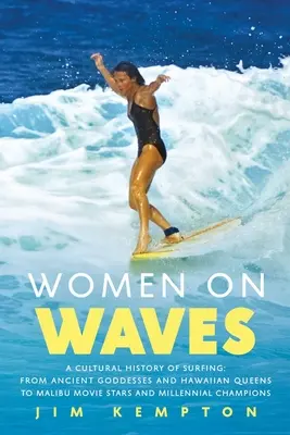Frauen auf den Wellen: Eine Kulturgeschichte des Surfens: Von antiken Göttinnen und hawaiianischen Königinnen zu Malibu-Filmstars und Millennial Champio - Women on Waves: A Cultural History of Surfing: From Ancient Goddesses and Hawaiian Queens to Malibu Movie Stars and Millennial Champio