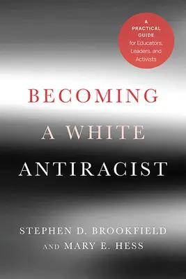 Ein weißer Antirassist werden: Ein praktischer Leitfaden für Pädagogen, Führungspersönlichkeiten und Aktivisten - Becoming a White Antiracist: A Practical Guide for Educators, Leaders, and Activists