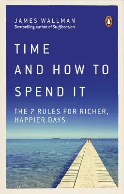 Zeit und wie man sie verbringt: Die 7 Regeln für reichere, glücklichere Tage - Time and How to Spend It: The 7 Rules for Richer, Happier Days