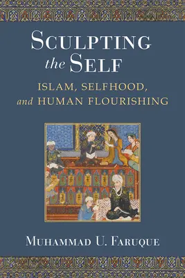 Das Selbst modellieren: Islam, Selbstsein und menschliches Wohlergehen - Sculpting the Self: Islam, Selfhood, and Human Flourishing