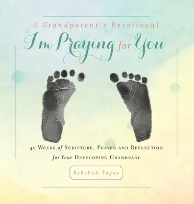 Andacht für Großeltern - Ich bete für dich: 40 Wochen Bibel, Gebet und Reflexion für Ihr Enkelkind in der Entwicklung - A Grandparent's Devotional- I'm Praying for You: 40 Weeks of Scripture, Prayer and Reflection for Your Developing Grandbaby