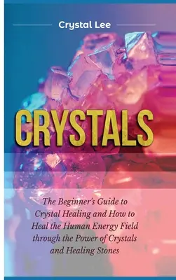 Kristalle: Leitfaden für Anfänger in der Kristallheilung und wie man das menschliche Energiefeld durch die Kraft der Kristalle und Heilsteine heilen kann - Crystals: Beginner's Guide to Crystal Healing and How to Heal the Human Energy Field through the Power of Crystals and Healing S