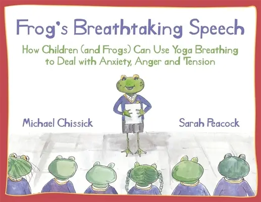 Die atemberaubende Rede des Frosches: Wie Kinder (und Frösche) mit Yoga-Atmung mit Angst, Wut und Anspannung umgehen können - Frog's Breathtaking Speech: How Children (and Frogs) Can Use Yoga Breathing to Deal with Anxiety, Anger and Tension