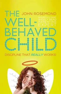 Das wohlerzogene Kind: Disziplinierung, die wirklich funktioniert! - The Well-Behaved Child: Discipline That Really Works!