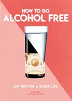 Wie man alkoholfrei wird: 101 Tipps für ein nüchternes Leben - How to Go Alcohol Free: 101 Tips for a Sober Life