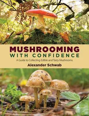 Pilze sammeln mit Zuversicht: Ein Leitfaden zum Sammeln von essbaren und schmackhaften Pilzen - Mushrooming with Confidence: A Guide to Collecting Edible and Tasty Mushrooms