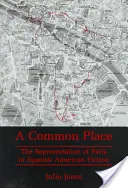 Common Place - Die Darstellung von Paris in der spanisch-amerikanischen Belletristik - Common Place - The Representation of Paris in Spanish American Fiction