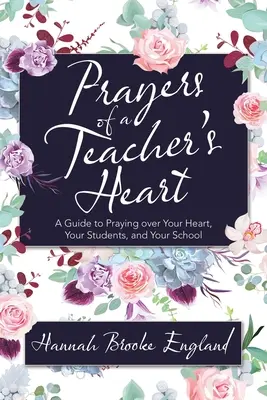 Gebete aus dem Herzen eines Lehrers: Ein Leitfaden für das Gebet über Ihr Herz, Ihre Schüler und Ihre Schule - Prayers of a Teacher's Heart: A Guide to Praying over Your Heart, Your Students, and Your School