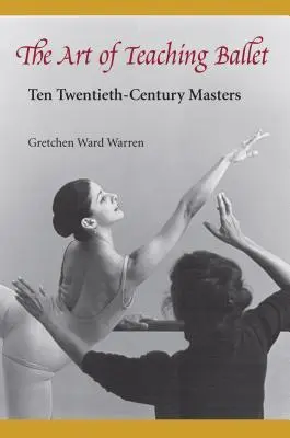 Die Kunst des Ballettunterrichts: Zehn Meister des 20. Jahrhunderts - The Art of Teaching Ballet: Ten 20th-Century Masters