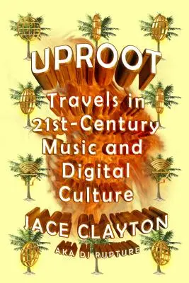 Entwurzeln: Eine Reise durch die Musik und die digitale Kultur des 21. - Uproot: Travels in 21st-Century Music and Digital Culture