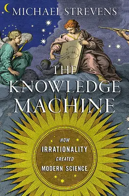 Die Wissensmaschine: Wie Irrationalität die moderne Wissenschaft hervorbrachte - The Knowledge Machine: How Irrationality Created Modern Science