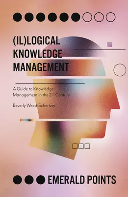 (Il)Logisches Wissensmanagement: Ein Leitfaden für das Wissensmanagement im 21. Jahrhundert - (Il)Logical Knowledge Management: A Guide to Knowledge Management in the 21st Century